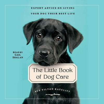 The Little Book of Dog Care: Expert Advice on Giving Your Dog Their Best Life by Ratcliff, Ace Tilton