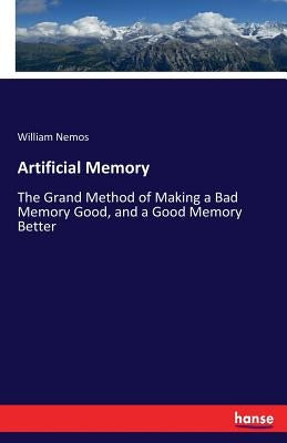 Artificial Memory: The Grand Method of Making a Bad Memory Good, and a Good Memory Better by Nemos, William
