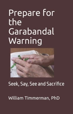 Prepare for the Garabandal Warning: Seek, Say, See and Sacrifice by , William Timmerman
