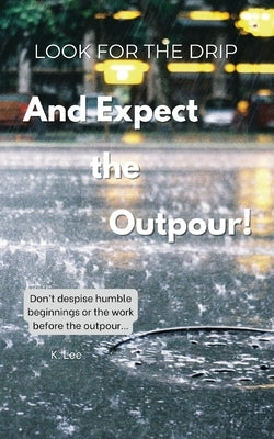Look for the Drip And Expect the Outpour by Lee, K.