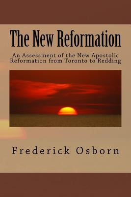 The New Reformation: An Assessment of the New Apostolic Reformation from Toronto to Redding by Osborn, Frederick