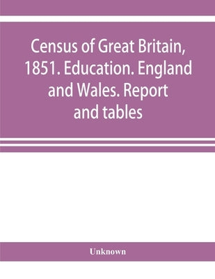 Census of Great Britain, 1851. Education. England and Wales. Report and tables by Unknown