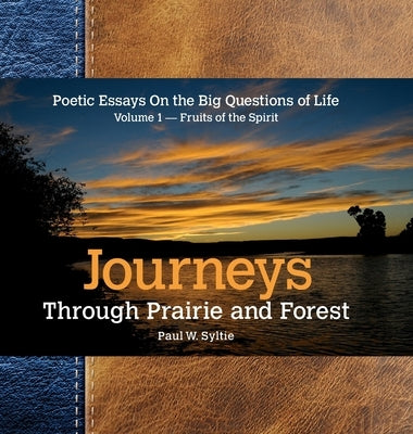 Journeys Through Prairie and Forest: Poetic Essays On the Big Questions of Life Volume 1-Fruits of the Spirit by Syltie, Paul