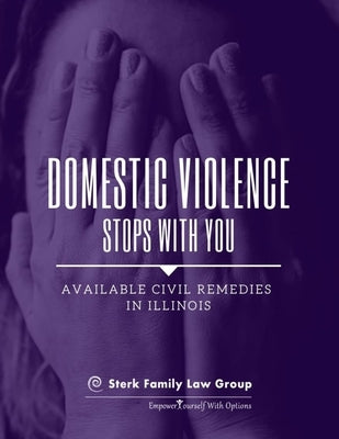 Domestic Violence Stops With You: Available Civil Remedies in Illinois: A Publication of Sterk Family Law Group, P.C. by Sterk, Gwendolyn J.