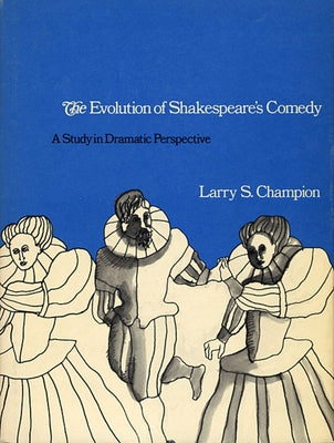 The Evolution of Shakespeare's Comedy: A Study in Dramatic Perspective by Champion, Larry S.