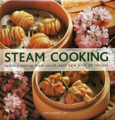 Steam Cooking: Healthy Eating from South-East Asia with 20 Recipes by Lee, Kim Chung