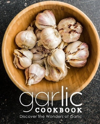 Garlic Cookbook: Discover the Wonders of Garlic (2nd Edition) by Press, Booksumo