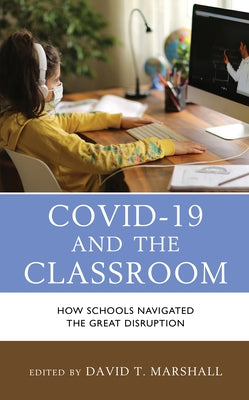 COVID-19 and the Classroom: How Schools Navigated the Great Disruption by Marshall, David T.