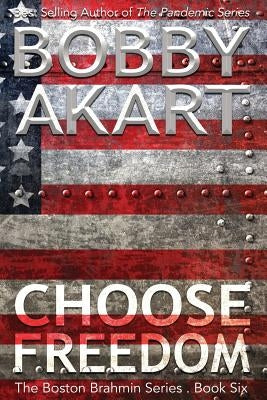 Choose Freedom: The Boston Brahmin Political Thriller Book 6 by Akart, Bobby