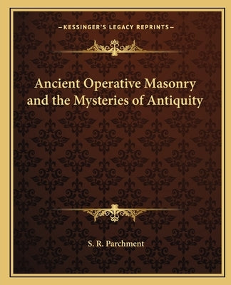Ancient Operative Masonry and the Mysteries of Antiquity by Parchment, S. R.