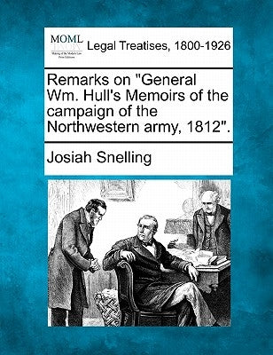 Remarks on General Wm. Hull's Memoirs of the Campaign of the Northwestern Army, 1812. by Snelling, Josiah