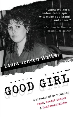 Good Girl: a memoir of overcoming rape, breast cancer & fundamentalism by Jensen Walker, Laura