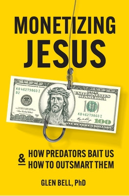 Monetizing Jesus: How Predators Bait Us & How to Outsmart Them by Bell, Glen Randall