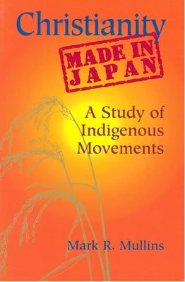 Christianity Made in Japan: A Study of Indigenous Movements by Mullins, Mark R.