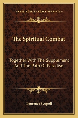 The Spiritual Combat: Together with the Supplement and the Path of Paradise by Scupoli, Laurence