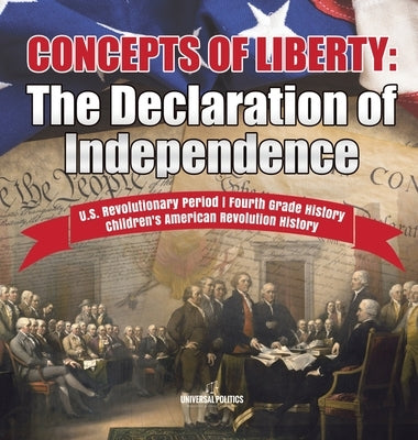 Concepts of Liberty The Declaration of Independence U.S. Revolutionary Period Fourth Grade History Children's American Revolution History by Universal Politics