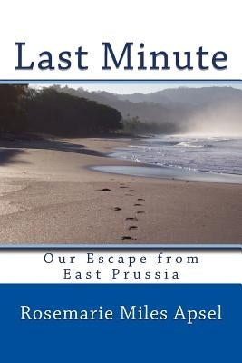 Last Minute: Our Escape from East Prussia by Apsel, Rosemarie Miles
