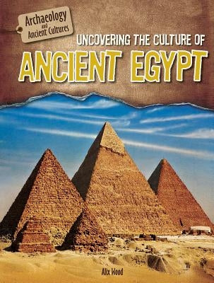 Uncovering the Culture of Ancient Egypt by Wood, Alix