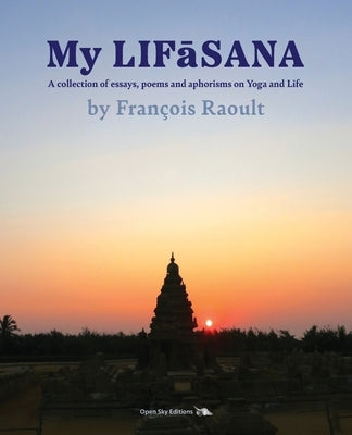 My LIFāSANA: A collection of essays, poems and aphorisms on Yoga and Life by Raoult, François G.