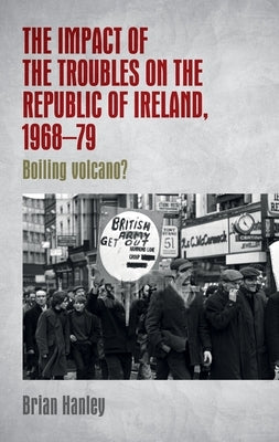 The Impact of the Troubles on the Republic of Ireland, 1968-79 by Hanley, Brian