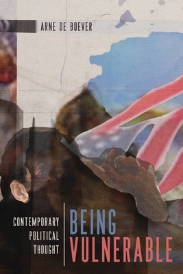 Being Vulnerable: Contemporary Political Thought Volume 4 by de Boever, Arne