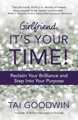 Girlfriend, It's Your Time!: Reclaim Your Brilliance and Step Into Your Purpose by Goodwin, Tai