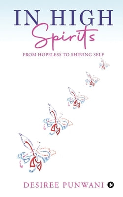 In High Spirits: From Hopeless to Shining Self by Desiree Punwani