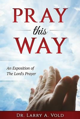Pray This Way: An Exposition of the Lord's Prayer by Chavez, Rick