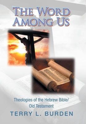 The Word Among Us: Theologies of the Hebrew Bible/Old Testament by Burden, Terry L.
