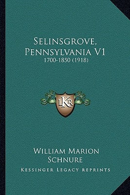 Selinsgrove, Pennsylvania V1: 1700-1850 (1918) by Schnure, William Marion