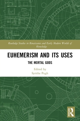 Euhemerism and Its Uses: The Mortal Gods by Pugh, Syrithe