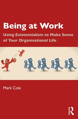 Being at Work: Using Existentialism to Make Sense of Your Organisational Life by Cole, Mark