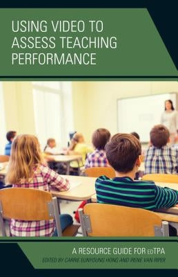 Using Video to Assess Teaching Performance: A Resource Guide for Edtpa by Hong, Carrie Eunyoung