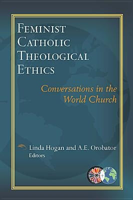 Feminist Catholic Theological Ethics: Conversations in the World Church by Hogan, Linda