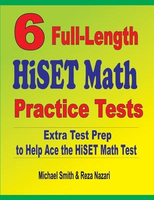 6 Full-Length HiSET Math Practice Tests: Extra Test Prep to Help Ace the HiSET Math Test by Smith, Michael