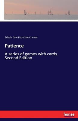Patience: A series of games with cards. Second Edition by Cheney, Ednah Dow Littlehale