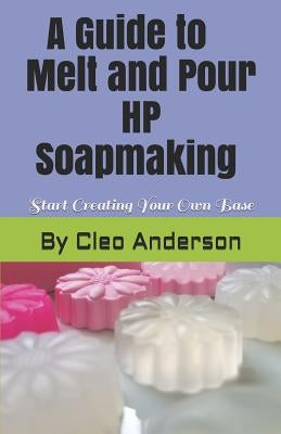 Melt and Pour HP Soapmaking: Create Your Own Base by Anderson, Cleo