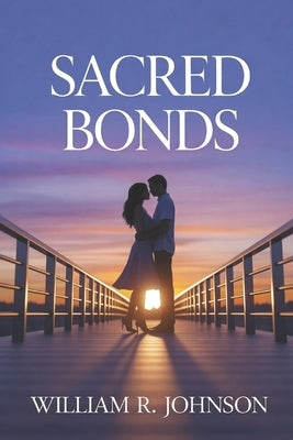 Sacred Bonds: Navigating Love and Faith: Exploring the Dynamics of Christian Dating and Celibacy by Johnson, William R.