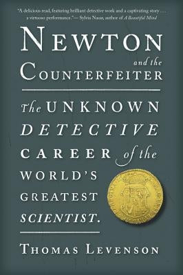 Newton and the Counterfeiter: The Unknown Detective Career of the World's Greatest Scientist by Levenson, Thomas