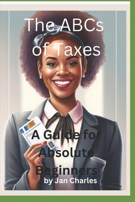 The ABCs of Taxes, A Guide for Absolute Beginners by Charles, Jan