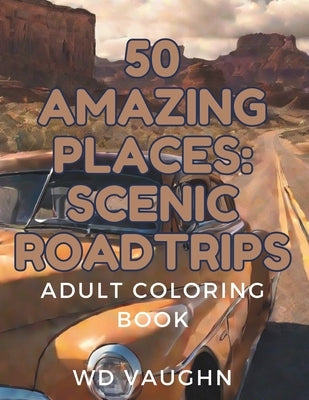 50 Amazing Places: Scenic Roadtrips: Adult Coloring Book by Vaughn, Wd