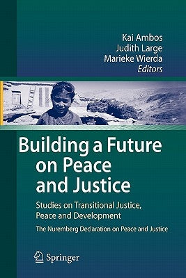 Building a Future on Peace and Justice: Studies on Transitional Justice, Peace and Development the Nuremberg Declaration on Peace and Justice by Ambos, Kai