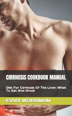 Cirrhosis Cookbook Manual: Diet For Cirrhosis Of The Liver; What To Eat And Avoid by Workman, Evva