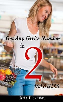 Get Any Girl's Number in 2 Minutes: (Quick Sex Lessons, Book 1) by Dennison, Rob