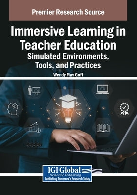 Immersive Learning in Teacher Education: Simulated Environments, Tools, and Practices by Goff, Wendy May