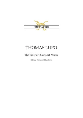 Thomas Lupo: The Six-Part Consort Music, edited by Richard Charteris by Lupo, Thomas