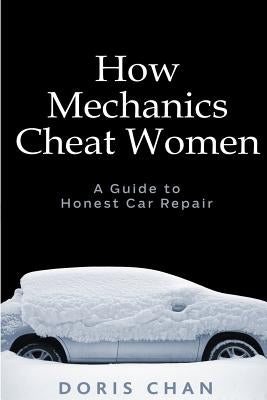 How Mechanics Cheat Women: A Guide to Honest Car Repair by Chan, Doris