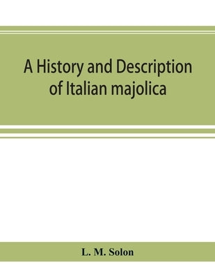 A history and description of Italian majolica by M. Solon, L.