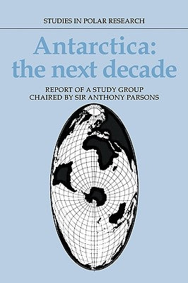 Antarctica: The Next Decade: Report of a Group Study Chaired by Sir Anthony Parsons by Parsons, Anthony