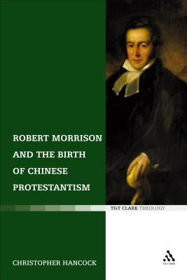 Robert Morrison and the Birth of Chinese Protestantism by Hancock, Christopher